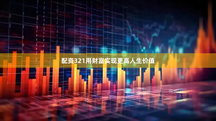 配资321用财富实现更高人生价值