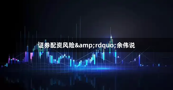 证券配资风险&rdquo;余伟说