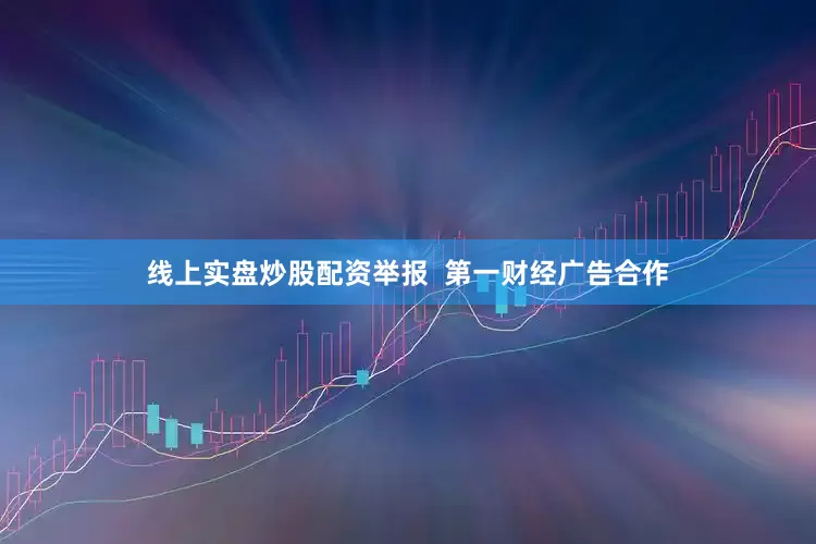 线上实盘炒股配资举报  第一财经广告合作