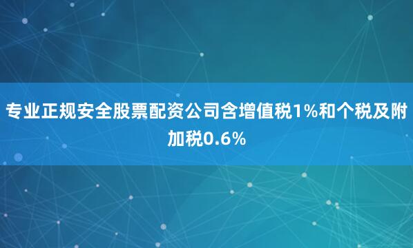 专业正规安全股票配资公司含增值税1%和个税及附加税0.6%
