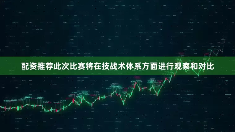 配资推荐此次比赛将在技战术体系方面进行观察和对比
