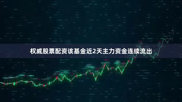 权威股票配资该基金近2天主力资金连续流出