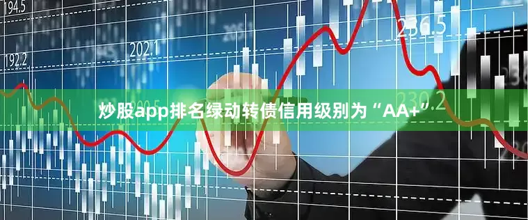 炒股app排名绿动转债信用级别为“AA+”