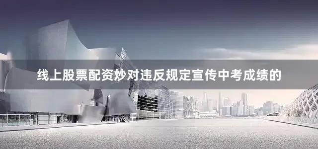线上股票配资炒对违反规定宣传中考成绩的