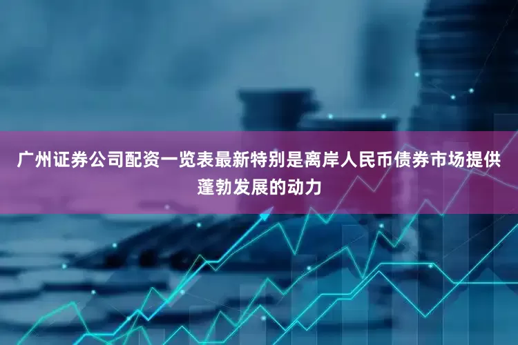 广州证券公司配资一览表最新特别是离岸人民币债券市场提供蓬勃发展的动力