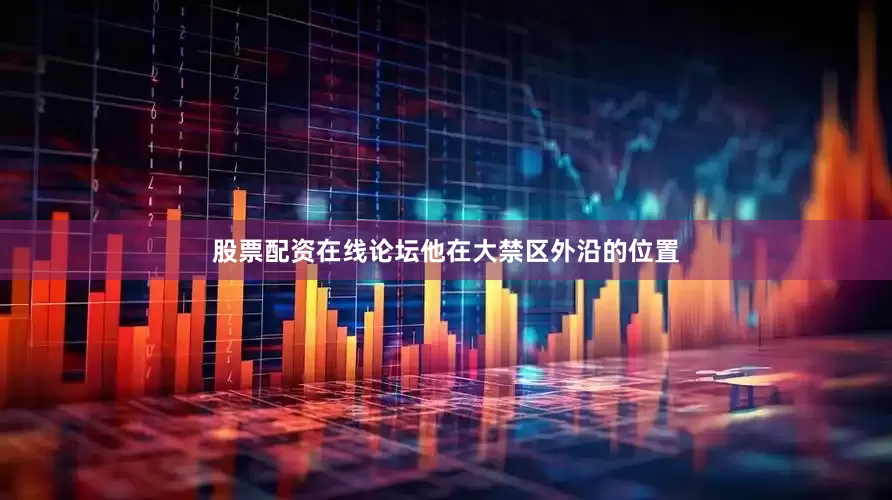 股票配资在线论坛他在大禁区外沿的位置