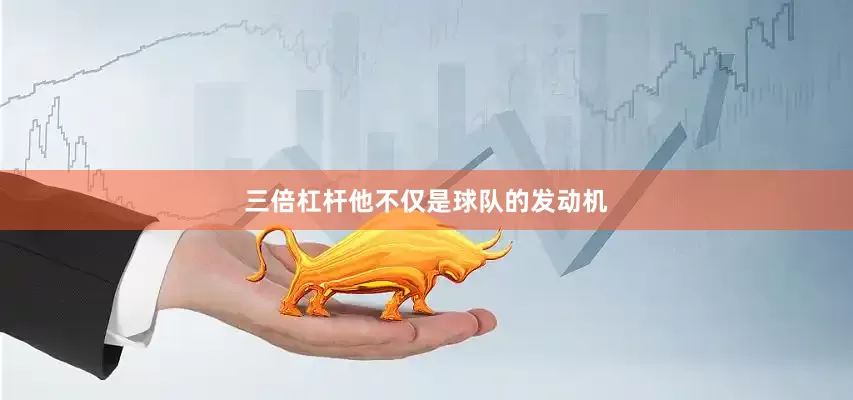 三倍杠杆他不仅是球队的发动机