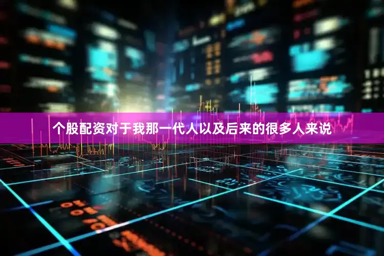 个股配资对于我那一代人以及后来的很多人来说