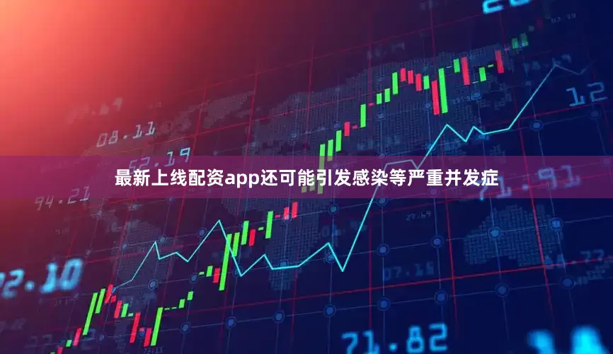 最新上线配资app还可能引发感染等严重并发症