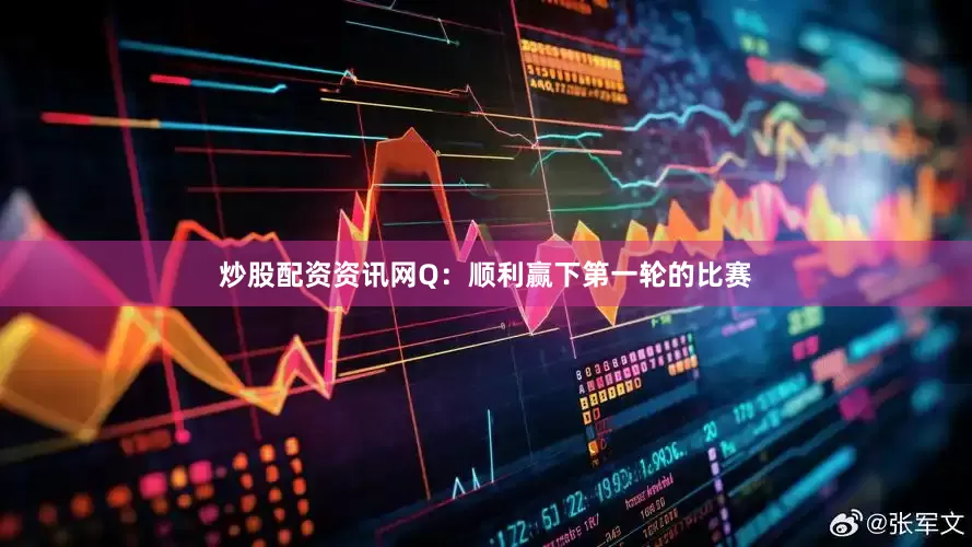 炒股配资资讯网Q：顺利赢下第一轮的比赛