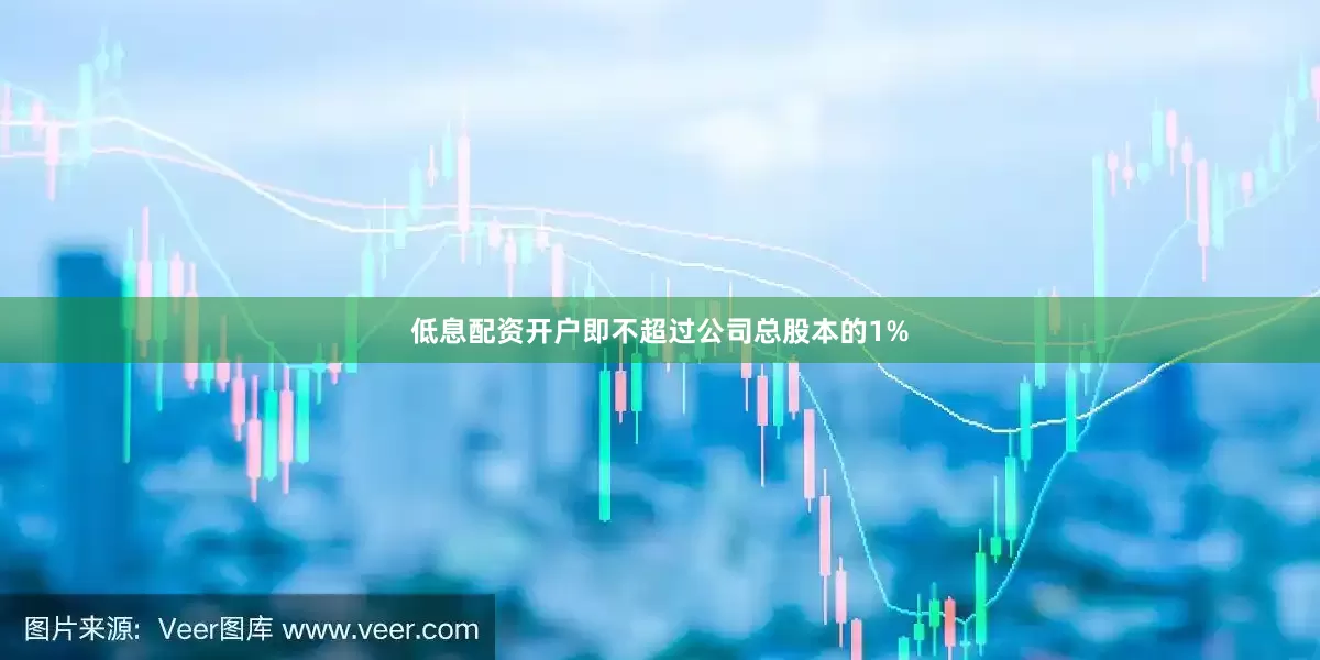 低息配资开户即不超过公司总股本的1%