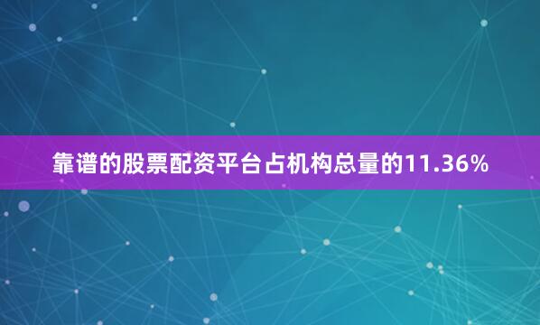 靠谱的股票配资平台占机构总量的11.36%