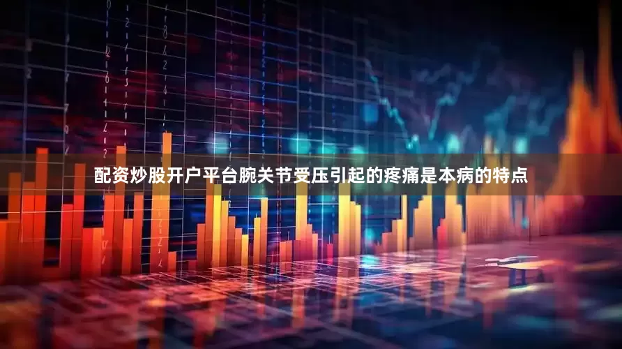 配资炒股开户平台腕关节受压引起的疼痛是本病的特点