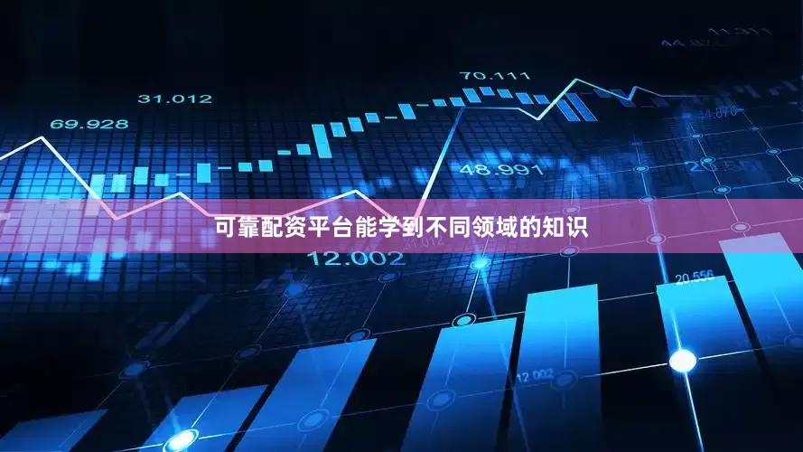 可靠配资平台能学到不同领域的知识