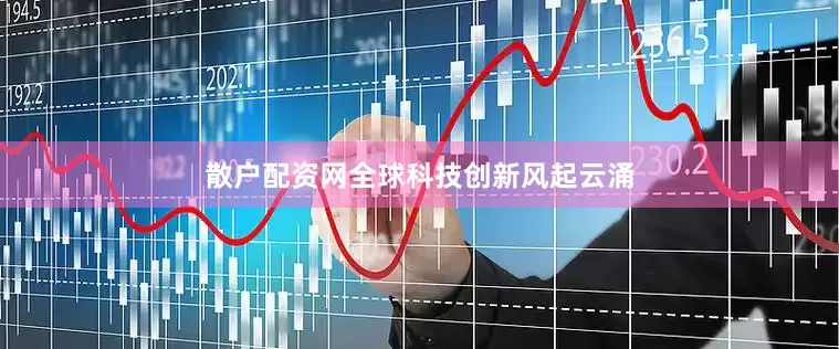 散户配资网全球科技创新风起云涌