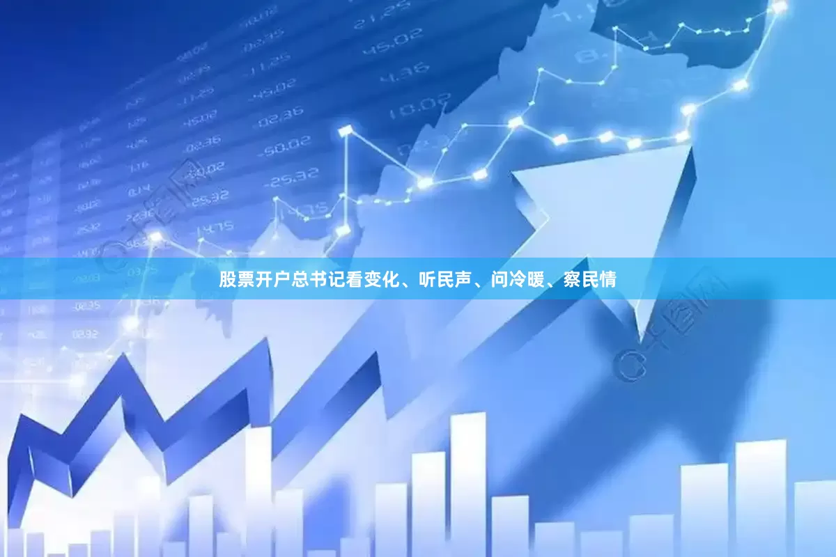股票开户总书记看变化、听民声、问冷暖、察民情