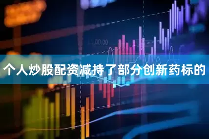 个人炒股配资减持了部分创新药标的