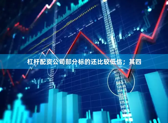 杠杆配资公司部分标的还比较低估；其四