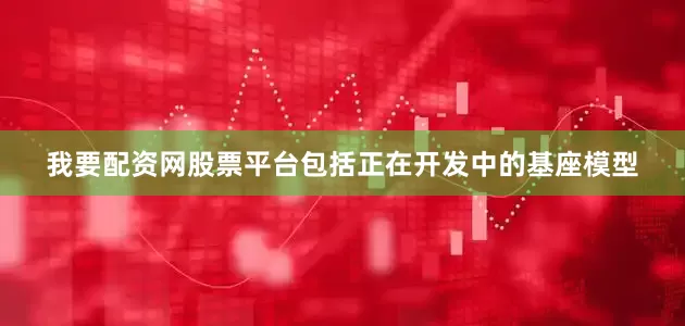 我要配资网股票平台包括正在开发中的基座模型