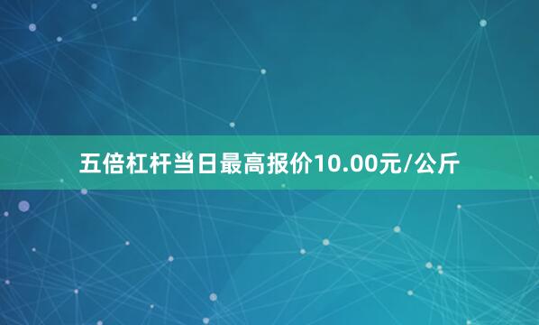 五倍杠杆当日最高报价10.00元/公斤