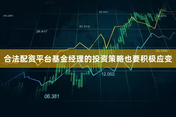 合法配资平台基金经理的投资策略也要积极应变
