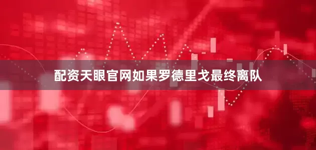配资天眼官网如果罗德里戈最终离队