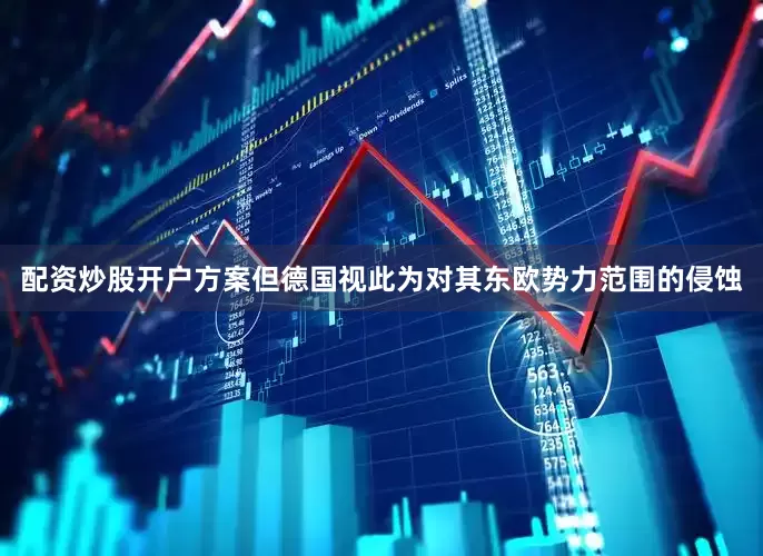 配资炒股开户方案但德国视此为对其东欧势力范围的侵蚀