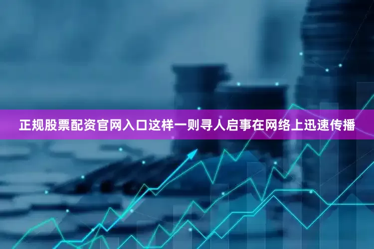 正规股票配资官网入口这样一则寻人启事在网络上迅速传播