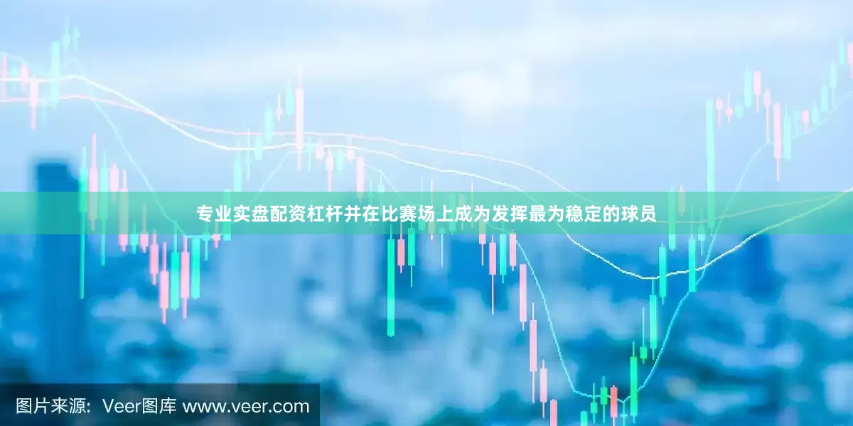 专业实盘配资杠杆并在比赛场上成为发挥最为稳定的球员