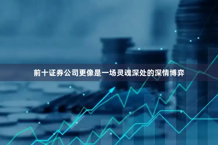 前十证券公司更像是一场灵魂深处的深情博弈