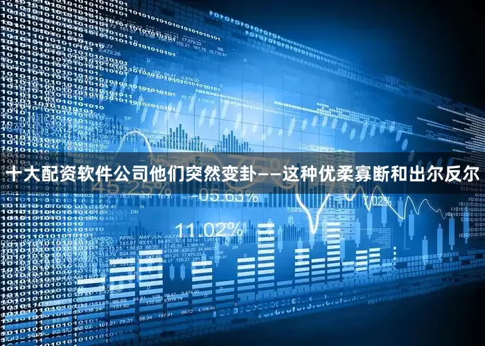 十大配资软件公司他们突然变卦——这种优柔寡断和出尔反尔