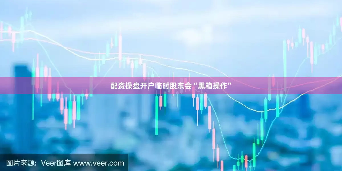 配资操盘开户临时股东会“黑箱操作”