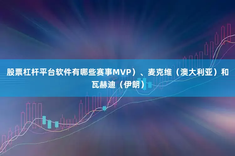 股票杠杆平台软件有哪些赛事MVP）、麦克维（澳大利亚）和瓦赫迪（伊朗）