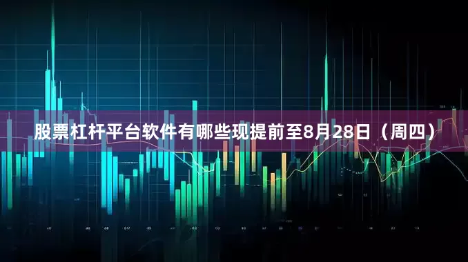 股票杠杆平台软件有哪些现提前至8月28日（周四）