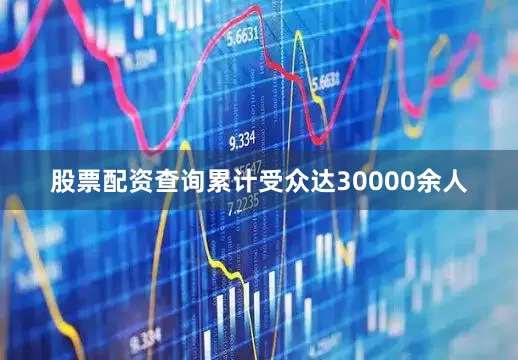 股票配资查询累计受众达30000余人