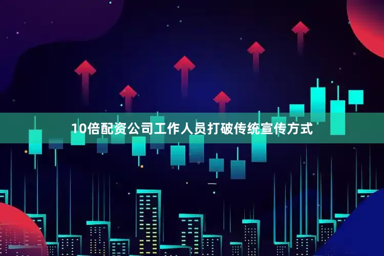 10倍配资公司工作人员打破传统宣传方式