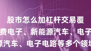 股市怎么加杠杆交易覆盖高端消费电子、新能源汽车、电子电路等多个领域