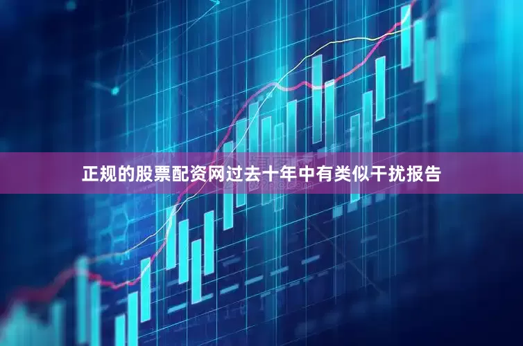 正规的股票配资网过去十年中有类似干扰报告