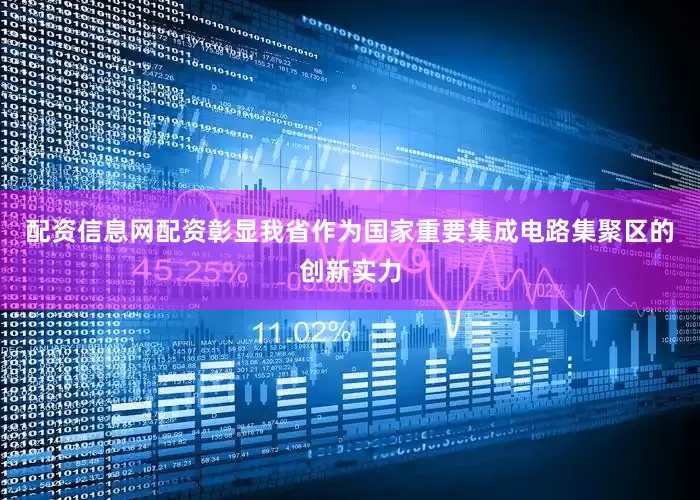 配资信息网配资彰显我省作为国家重要集成电路集聚区的创新实力