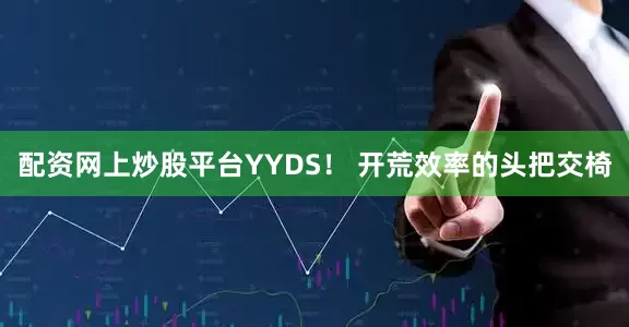 配资网上炒股平台YYDS！ 开荒效率的头把交椅