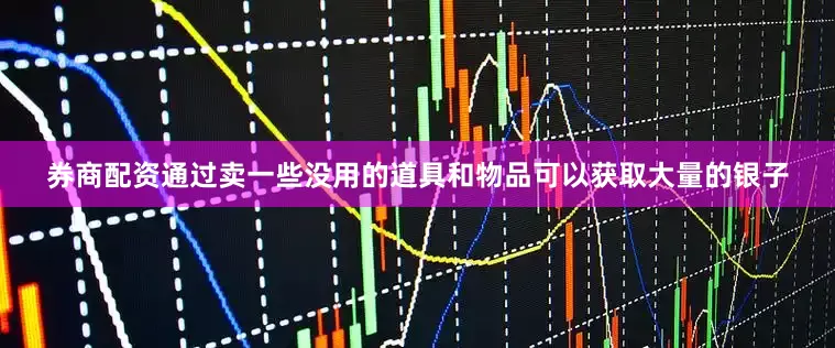 券商配资通过卖一些没用的道具和物品可以获取大量的银子