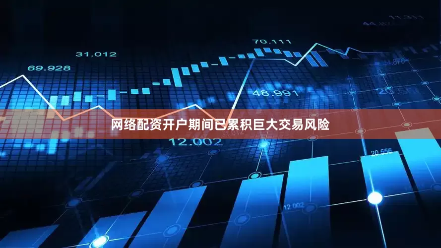 网络配资开户期间已累积巨大交易风险