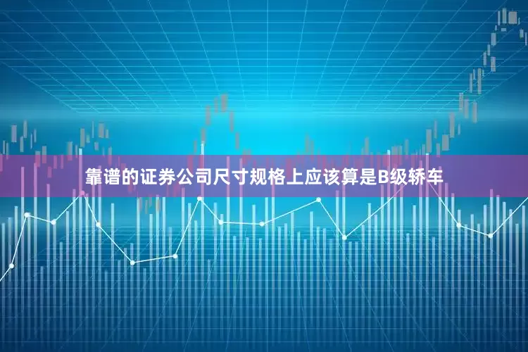 靠谱的证券公司尺寸规格上应该算是B级轿车