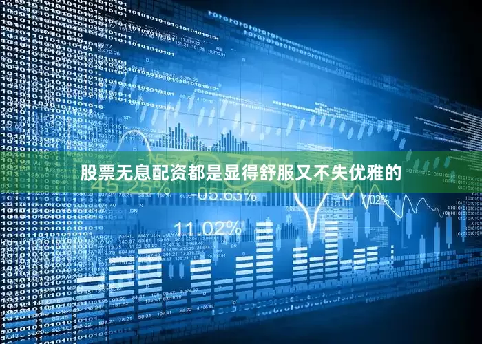 股票无息配资都是显得舒服又不失优雅的