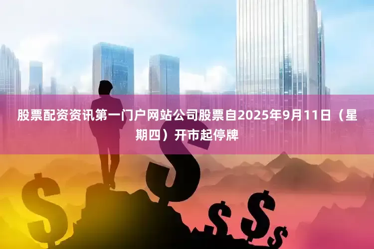 股票配资资讯第一门户网站公司股票自2025年9月11日（星期四）开市起停牌